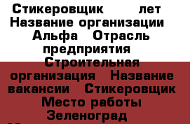 Стикеровщик 18-40 лет › Название организации ­ Альфа › Отрасль предприятия ­ Строительная организация › Название вакансии ­ Стикеровщик › Место работы ­ Зеленоград › Минимальный оклад ­ 28 000 › Максимальный оклад ­ 28 000 › Возраст от ­ 18 › Возраст до ­ 40 - Московская обл., Москва г. Работа » Вакансии   . Московская обл.